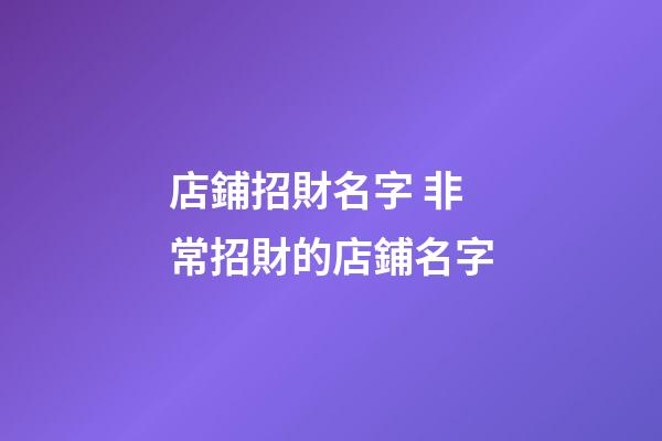 店鋪招財名字 非常招財的店鋪名字-第1張-店鋪起名-玄機派